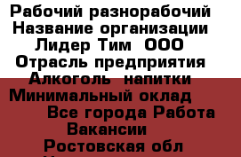 Рабочий-разнорабочий › Название организации ­ Лидер Тим, ООО › Отрасль предприятия ­ Алкоголь, напитки › Минимальный оклад ­ 30 000 - Все города Работа » Вакансии   . Ростовская обл.,Новошахтинск г.